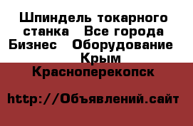 Шпиндель токарного станка - Все города Бизнес » Оборудование   . Крым,Красноперекопск